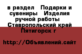  в раздел : Подарки и сувениры » Изделия ручной работы . Ставропольский край,Пятигорск г.